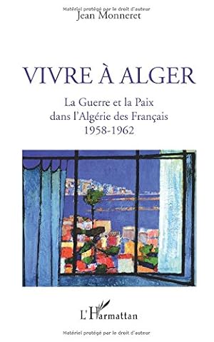 Vivre à Alger : La Guerre et la Paix dans l'Algérie des Français 1958-1962