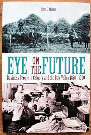 Seller image for Eye on the Future. Business People in Calgary and the Bow Valley, 1870-1900 for sale by Ken Jackson