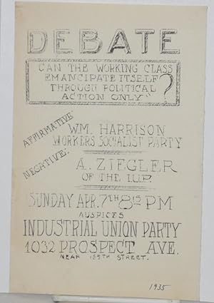 Imagen del vendedor de Debate: Can the working class emancipate itself through political action only? Affirmative Wm. Harrison Workers Socialist Party, Negative: A. Ziegler of the I.U.P., Sunday Apr. 7th 8:15 PM auspices Industrial Union Party a la venta por Bolerium Books Inc.