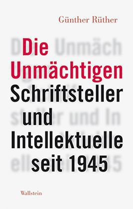 Die Unmächtigen. Schriftsteller und Intellektuelle seit 1945.