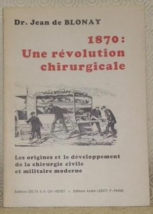 Image du vendeur pour 1870: Une rvolution chirurgicale. Les origines et le dveloppement de la chirurgie civile et militaire moderne. mis en vente par Bouquinerie du Varis