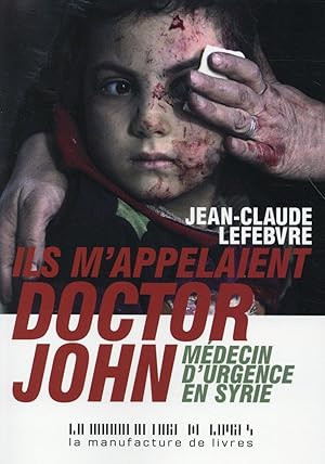 ils m'appelaient doctor John ; médecin d'urgence en syrie