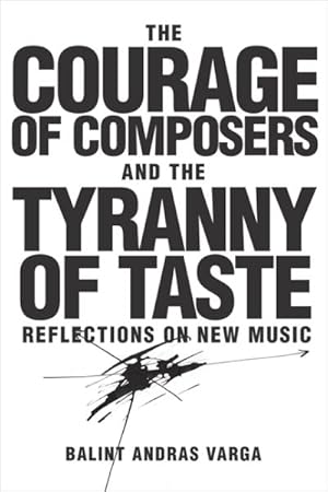 Bild des Verkufers fr Courage of Composers and the Tyranny of Taste : Reflections on New Music zum Verkauf von GreatBookPrices