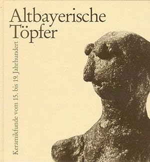 Altbayerische Töpfer. Keramikfunde vom 15. Bis 19. Jahrhundert, Einführung und Katalog von Herber...