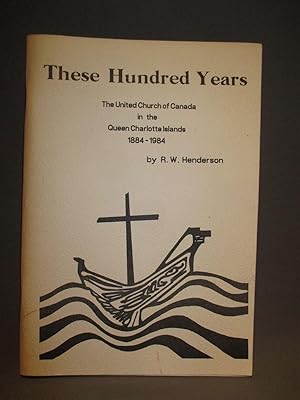 These Hundred Years. The United Church of Canada in the Queen Charlotte Islands 1884-1984