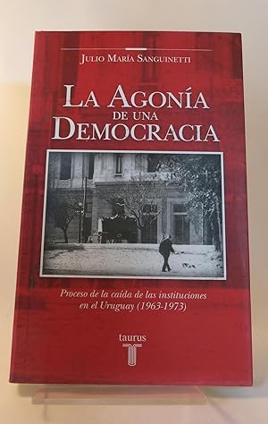 LA AGONÍA DE UNA DEMOCRACIA Proceso de la caída de las instituciones en el Uruguay (1963-1973)