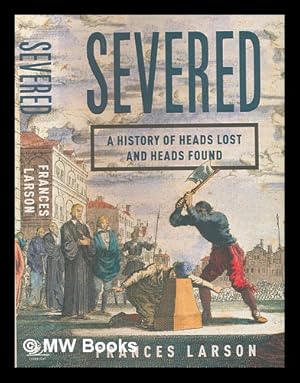 Seller image for Severed: a history of heads lost and heads found / Frances Larson for sale by MW Books