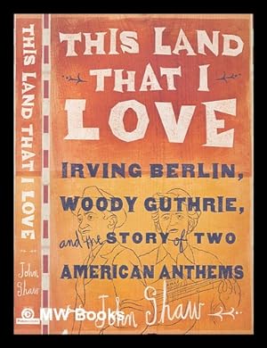 Seller image for This land that I love: Irving Berlin, Woody Guthrie, and the story of two American anthems / John Shaw for sale by MW Books
