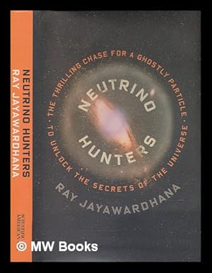 Imagen del vendedor de Neutrino hunters: the thrilling chase for a ghostly particle to unlock the secrets of the universe / Ray Jayawardhana a la venta por MW Books