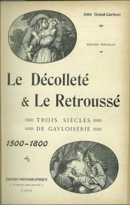 Le Décolleté & Le Retroussé. I: Trois siècles de Gavloiserie 1500 - 1800. II: Un siècle de Gavloi...
