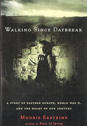 Walking Since Daybreak : A Story Of Eastern Europe, World War II, And The Heart Of Our Century :