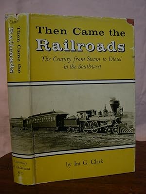 THEN CAME THE RAILROADS: THE CENTURY FROM STEAM TO DIESEL IN THE SOUTHWEST