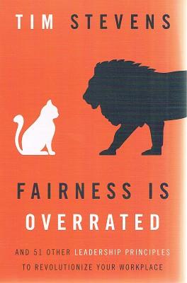Fairness Is Overrated: And 51 Other Leadership Principles to Revolutionize Your Workplace