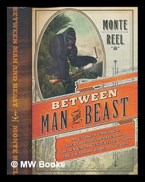 Immagine del venditore per Between man and beast: an unlikely explorer, the evolution debates, and the African adventure that took the Victorian world by storm / Monte Reel venduto da MW Books Ltd.