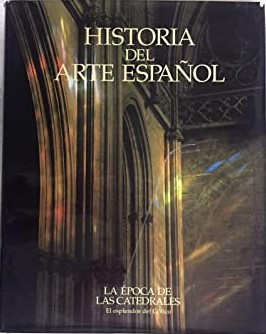 HISTORIA DEL ARTE ESPAÑOL. TOMO V: LA EPOCA DE LAS CATEDRALES. EL ESPLENDOR DEL GOTICO.