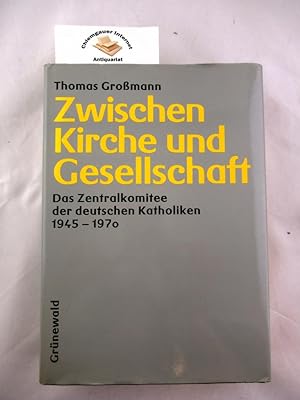 Zwischen Kirche und Gesellschaft . Das Zentralkomitee der deutschen Katholiken 1945-1970.