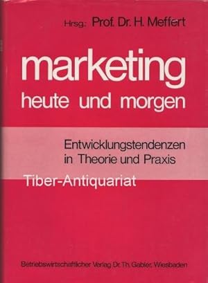 Marketing heute und morgen. Entwicklungstendenzen in Theorie und Praxis.