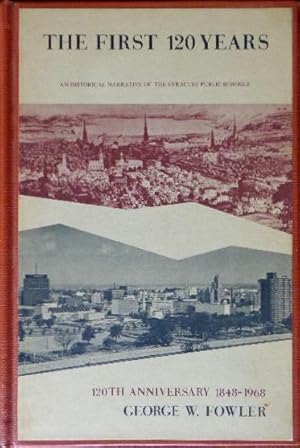 The First 120 Years: An Historical Narrative of the Syracuse Public Schools: 120th Anniversary 18...