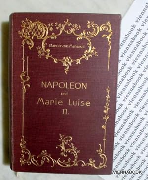 Napoleon und Marie Luise Band II. Geschichtliche Erinnerungen des Barons Meneval, Sekretär Napole...