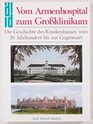 Vom Armenhospital zum Großklinikum. Die Geschichte des Krankenhauses vom 18. Jahrhundert bis zur ...