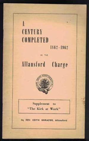 A CENTURY COMPLETED 1862 - 1962 IN THE ALLANSFORD CHARGE Supplement to "The Kirk At Work"
