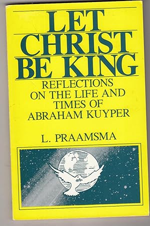 Let Christ Be King | Reflections on The Life and Times of Abraham Kuyper