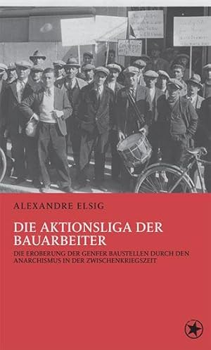 Die Aktionsliga der Bauarbeiter. Der Anarchismus erobert die Genfer Baustellen der Zwischenkriegs...