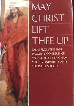 May Christ lift thee up : talks from the 1998 Women's Conference sponsored by Brigham Young Unive...