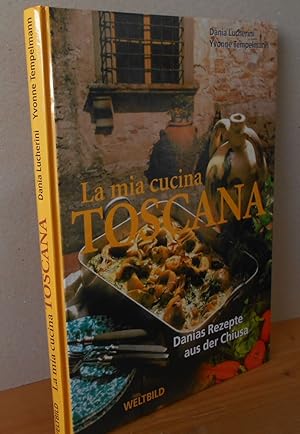 La mia cucina Toscana : Danias Rezepte aus der Chiusa.