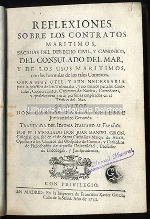 Imagen del vendedor de Reflexiones sobre los Contratos Martimos, sacadas del derecho civil y cannico, del Consulado del Mar, y de los usos martimos con la formulas de los tales contratos. Obra muy util, y aun necessaria para la practica de los Tribunales, y no menos para los Consules, Comerciantes, Capitanes de Navios, Corredores, y qualesquiera otras personas empleadas en el Trfico de Mar. a la venta por Llibreria Antiquria Delstres