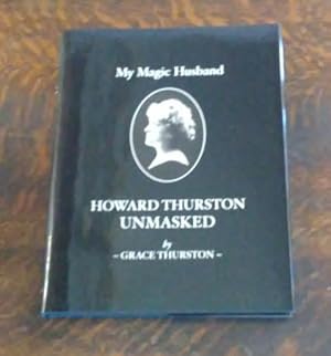 My Magic Husband Howard Thurston Unmasked With the Additional Historical Recollections of Charles...