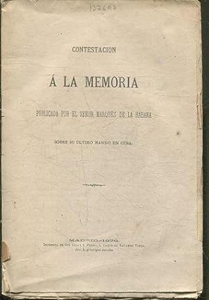 CONTESTACION A LA MEMORIA PUBLICADA POR EL SEÑOR MARQUES DE LA HABANA SOBRE SU ULTIMO MANDO EN CUBA.