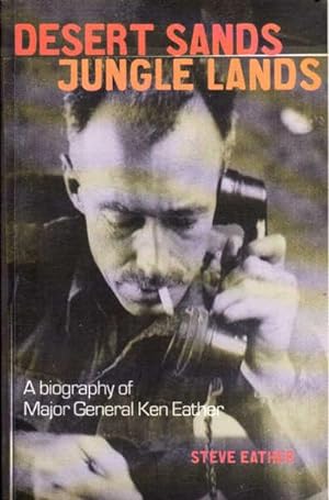 Desert Sands Jungle Lands: A Biography of Major General Ken Eather, CB, CBE, DSO, DSC