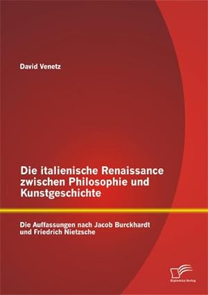 Seller image for Die italienische Renaissance zwischen Philosophie und Kunstgeschichte: Die Auffassungen nach Jacob Burckhardt und Friedrich Nietzsche for sale by AHA-BUCH