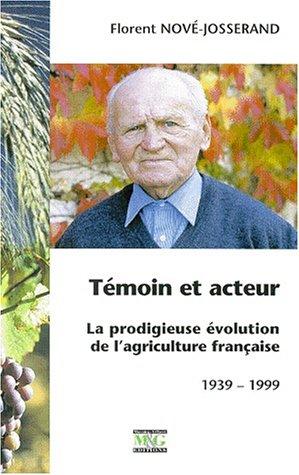 TEMOIN ET ACTEUR. La prodigieuse évolution de l'agriculture française 1939-1999