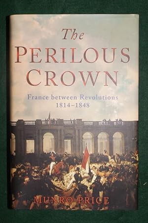 THE PERILOUS CROWN: France Between Revolutions, 1814-1848