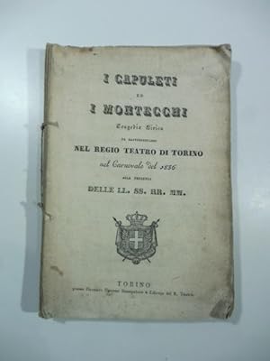 I Capuleti ed i Montecchi. Tragedia lirica da rappresentarsi nel Teatro regio di Torino nel Carno...