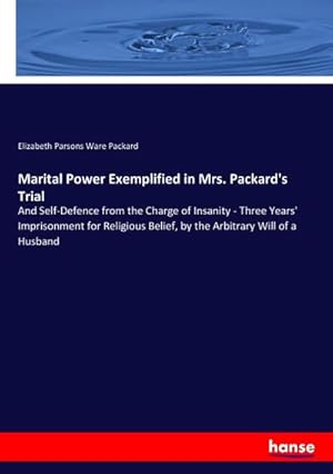 Seller image for Marital Power Exemplified in Mrs. Packard's Trial : And Self-Defence from the Charge of Insanity - Three Years' Imprisonment for Religious Belief, by the Arbitrary Will of a Husband for sale by AHA-BUCH GmbH