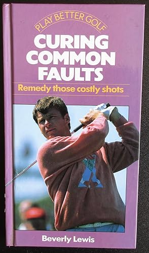 Play Better Golf: Curing Common Faults: Remedy Those Costly Shots