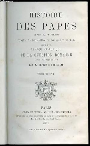 Bild des Verkufers fr HISTOIRE DES PAPES DEPUIS SAINT PIERRE JUSQU'A LA FORMATION DU POUVOIR TEMPOREL - SUIVIE D'UN APERCU HISTORIQUE DE LA QUESTION ROMAINE DEPUIS 1848 JUSQU'EN 1862 / TOME SECOND. zum Verkauf von Le-Livre