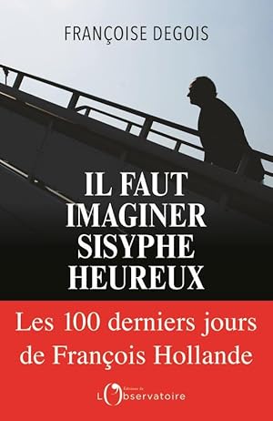 il faut imaginer Sisyphe heureux ; les cent derniers jours de François Hollande