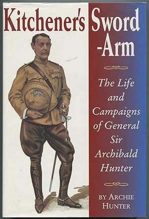 Bild des Verkufers fr Kitchener's Sword-Arm: The Life and Campaigns of General Sir Archibald Hunter, G.C.B., G.C.V.O., D.S.O. zum Verkauf von Between the Covers-Rare Books, Inc. ABAA