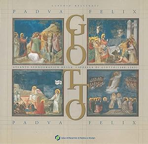 Padua Felix. Giotto. Atlante iconografico della Cappella di Giotto (1300-1305)
