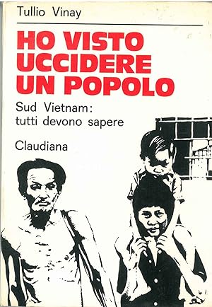 Ho visto uccidere un popolo. Sud Vietnam: tutti devono sapere. Prefazione di E. Enriques Agnoletti