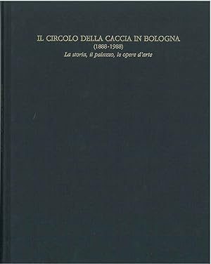 Il circolo della caccia in Bologna (1888-1988). La storia, il palazzo, le opere d'arte