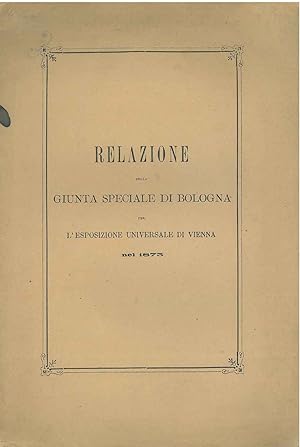Relazione della giunta speciale di Bologna per l'esposizione universale di Vienna nel 1875