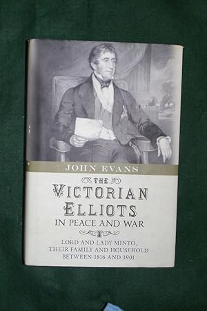 THE VICTORIAN ELLIOTS IN PEACE AND WAR: Lord and Lady Minto, Their Family and Household between 1...