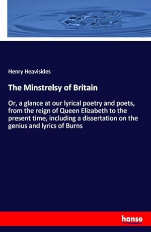 Immagine del venditore per The Minstrelsy of Britain : Or, a glance at our lyrical poetry and poets, from the reign of Queen Elizabeth to the present time, including a dissertation on the genius and lyrics of Burns venduto da AHA-BUCH GmbH