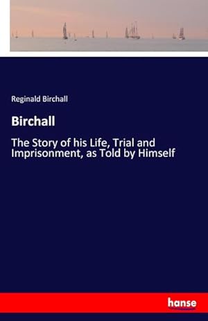 Immagine del venditore per Birchall : The Story of his Life, Trial and Imprisonment, as Told by Himself venduto da AHA-BUCH GmbH