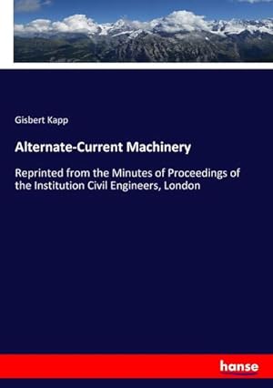 Image du vendeur pour Alternate-Current Machinery : Reprinted from the Minutes of Proceedings of the Institution Civil Engineers, London mis en vente par AHA-BUCH GmbH